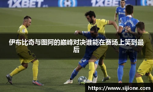 伊布比奇与图阿的巅峰对决谁能在赛场上笑到最后
