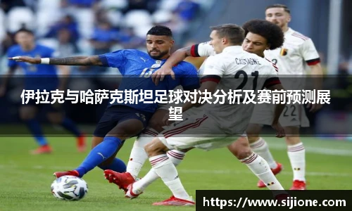 伊拉克与哈萨克斯坦足球对决分析及赛前预测展望