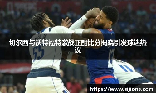 切尔西与沃特福特激战正酣比分揭晓引发球迷热议