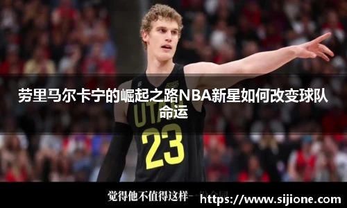 劳里马尔卡宁的崛起之路NBA新星如何改变球队命运