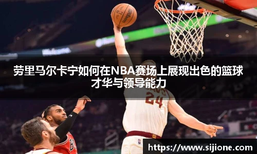 劳里马尔卡宁如何在NBA赛场上展现出色的篮球才华与领导能力