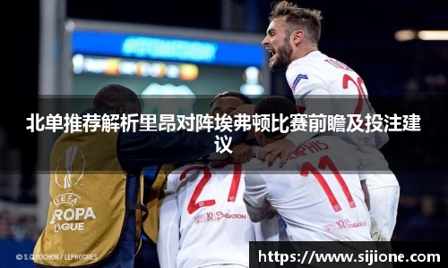 北单推荐解析里昂对阵埃弗顿比赛前瞻及投注建议