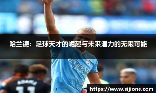 哈兰德：足球天才的崛起与未来潜力的无限可能
