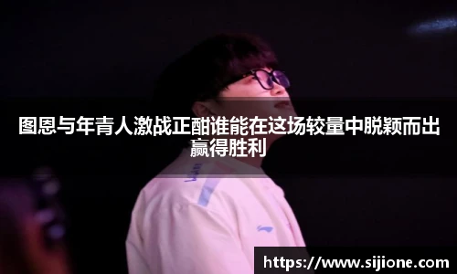 图恩与年青人激战正酣谁能在这场较量中脱颖而出赢得胜利