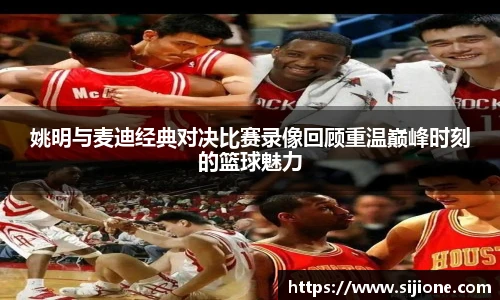 姚明与麦迪经典对决比赛录像回顾重温巅峰时刻的篮球魅力