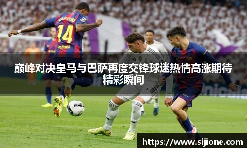 巅峰对决皇马与巴萨再度交锋球迷热情高涨期待精彩瞬间
