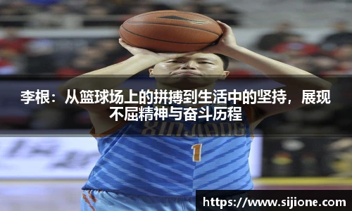 李根：从篮球场上的拼搏到生活中的坚持，展现不屈精神与奋斗历程