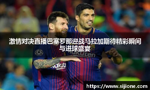 激情对决直播巴塞罗那迎战马拉加期待精彩瞬间与进球盛宴