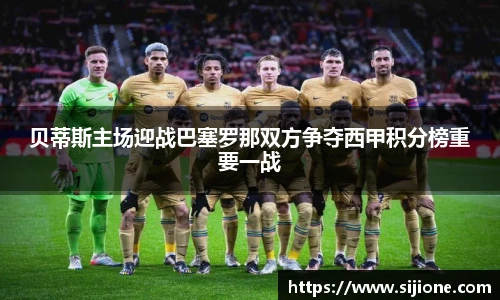 贝蒂斯主场迎战巴塞罗那双方争夺西甲积分榜重要一战