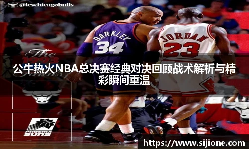 公牛热火NBA总决赛经典对决回顾战术解析与精彩瞬间重温