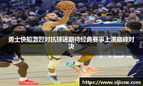 勇士快船激烈对抗球迷期待经典赛事上演巅峰对决