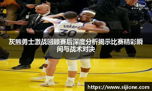 灰熊勇士激战回顾赛后深度分析揭示比赛精彩瞬间与战术对决