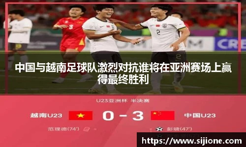 中国与越南足球队激烈对抗谁将在亚洲赛场上赢得最终胜利