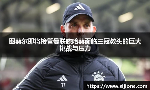乐鱼leyu官方图赫尔即将接管曼联滕哈赫面临三冠教头的巨大挑战与压力
